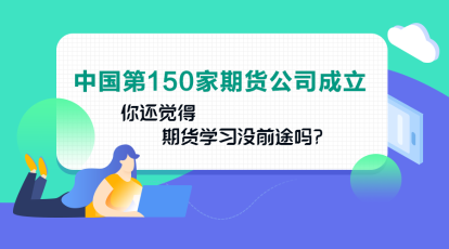 中國(guó)第150家期貨公司成立！你還認(rèn)為期貨業(yè)發(fā)展沒(méi)前途嗎？