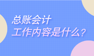 總賬會計工作是干什么的？崗位職責是什么？