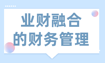 業(yè)財融合的財務管理有什么需求？