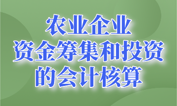 資金籌集和投資的會計核算~農(nóng)業(yè)企業(yè)會計要知道！