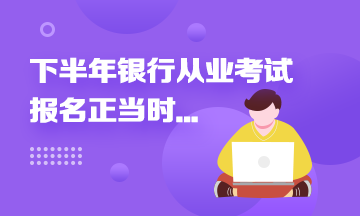 2021年下半年銀行從業(yè)報(bào)名進(jìn)行中...這些報(bào)名事項(xiàng)來(lái)速知！