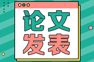 2021黑龍江高級會計師評審論文要求有哪些？