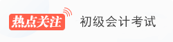 初級(jí)會(huì)計(jì)職稱(chēng)熱點(diǎn)關(guān)注