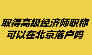 取得高級(jí)經(jīng)濟(jì)師職稱，可以在北京落戶嗎？