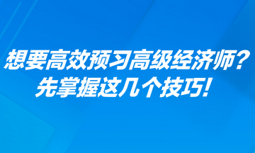 想要高效預(yù)習(xí)高級(jí)經(jīng)濟(jì)師？先掌握這幾個(gè)技巧！