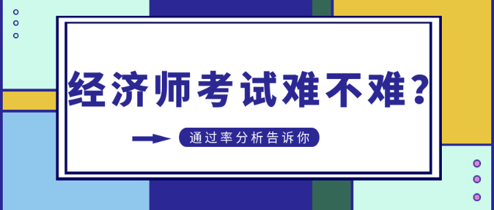 初中級(jí)經(jīng)濟(jì)師考試難不難？通過率分析告訴你…