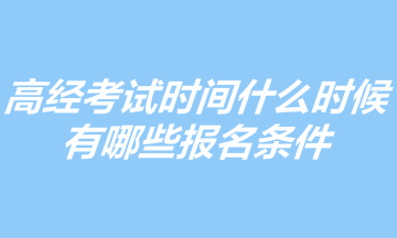 2023年高級(jí)經(jīng)濟(jì)師考試時(shí)間什么時(shí)候？有哪些報(bào)名條件？