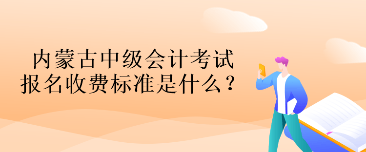 內(nèi)蒙古中級會計考試報名收費(fèi)標(biāo)準(zhǔn)是什么？