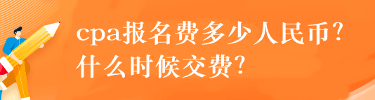 cpa報(bào)名費(fèi)多少人民幣？什么時(shí)候交費(fèi)？