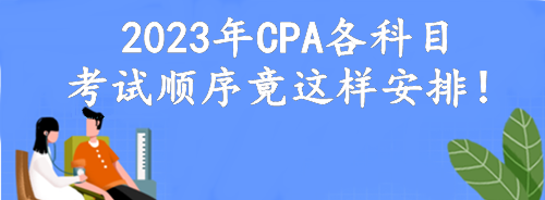 定了！2023年CPA各科目考試順序竟這樣安排！考點可自由選擇？