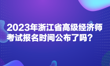 2023年浙江省高級經(jīng)濟師考試報名時間公布了嗎？