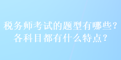 稅務師考試的題型有哪些？各科目都有什么特點？