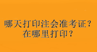 哪天打印注會準(zhǔn)考證？在哪里打印？