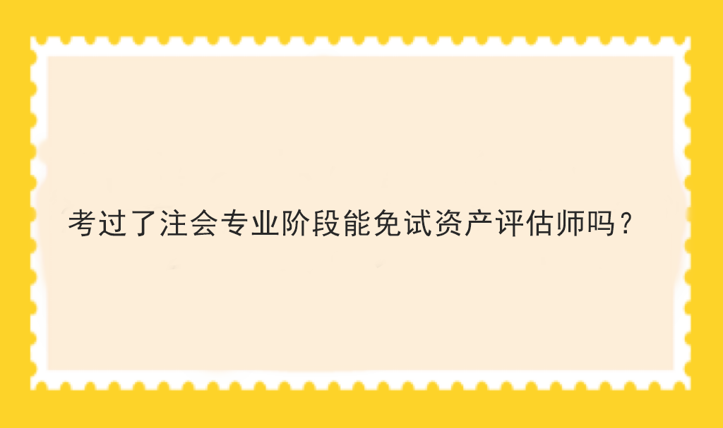 考過(guò)了注會(huì)專業(yè)階段能免試資產(chǎn)評(píng)估師嗎？