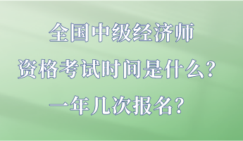 全國中級經(jīng)濟(jì)師資格考試時間是什么？一年幾次報名？