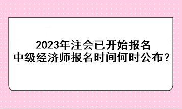 2023年注會已開始報名，中級經(jīng)濟師報名時間何時公布？