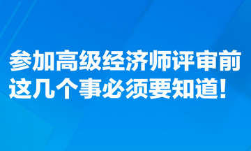參加高級經(jīng)濟師評審前，這幾個事必須要知道！