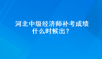 河北中級(jí)經(jīng)濟(jì)師補(bǔ)考成績(jī)什么時(shí)候出？