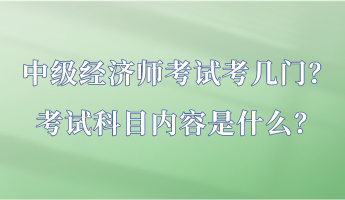 中級經(jīng)濟師考試考幾門？考試科目內(nèi)容是什么？