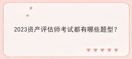 2023資產(chǎn)評估師考試都有哪些題型？