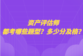 資產評估師都考哪些題型？多少分及格？