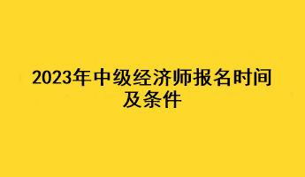 2023年中級經濟師報名時間及條件