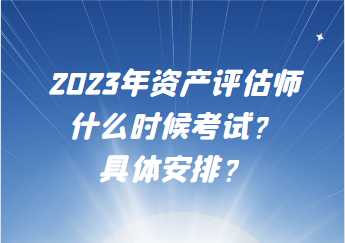 2023年資產(chǎn)評估師什么時候考試？具體安排？
