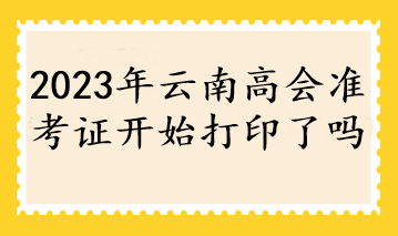 2023年云南高會準(zhǔn)考證開始打印了嗎