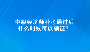 中級經(jīng)濟(jì)師補(bǔ)考通過后 什么時候可以領(lǐng)證？