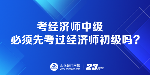 考經(jīng)濟(jì)師中級(jí)必須先考過經(jīng)濟(jì)師初級(jí)嗎？