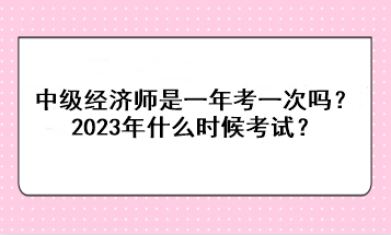 中級經(jīng)濟師是一年考一次嗎？2023年什么時候考試？