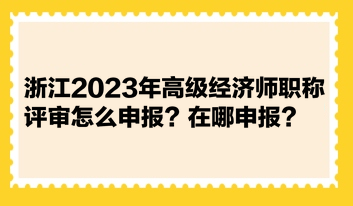 浙江2023年高級經(jīng)濟(jì)師職稱評審怎么申報？在哪申報？
