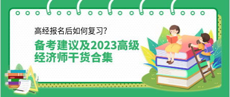 高經(jīng)報(bào)名后如何復(fù)習(xí)？來看備考建議及2023高級(jí)經(jīng)濟(jì)師干貨合集