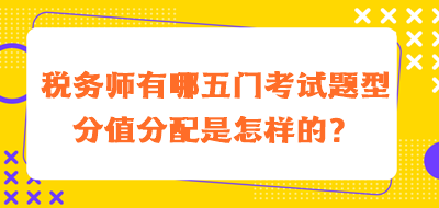 稅務(wù)師有哪五門考試題型分值分配是怎樣的？