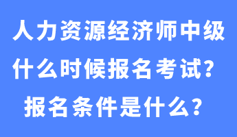 人力資源經(jīng)濟(jì)師中級什么時(shí)候報(bào)名考試？報(bào)名條件是什么？