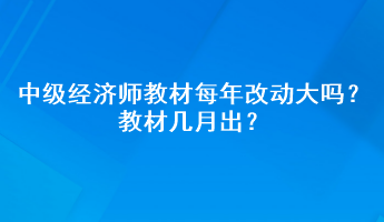 中級經(jīng)濟師教材每年改動大嗎？教材幾月出？