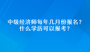 中級經(jīng)濟師每年幾月份報名？什么學歷可以報考？