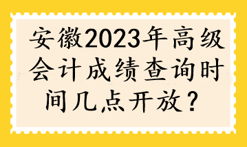 安徽2023年高級會計成績查詢時間幾點開放？