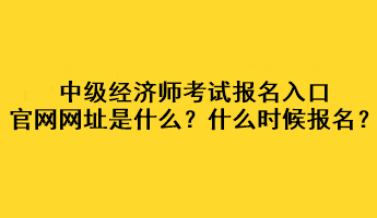 中級經(jīng)濟師考試報名入口官網(wǎng)網(wǎng)址是什么？什么時候報名？