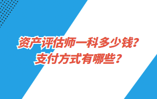 資產(chǎn)評估師一科多少錢？支付方式有哪些？