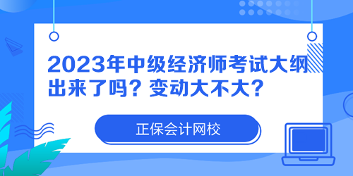 2023年中級(jí)經(jīng)濟(jì)師考試大綱出來(lái)了嗎？變動(dòng)大不大？