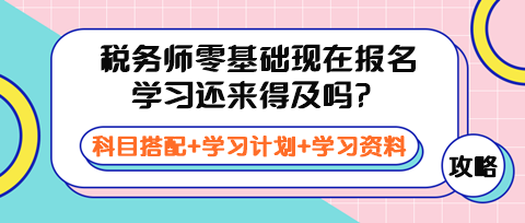 稅務(wù)師零基礎(chǔ)現(xiàn)在報名學(xué)習(xí)還來得及嗎？