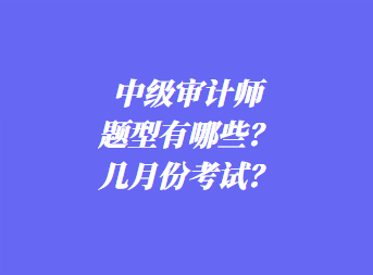 中級審計(jì)師考試題型有哪些？幾月份考試？