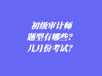 初級(jí)審計(jì)師考試題型有哪些？幾月份考試？