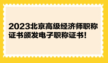 2023北京高級(jí)經(jīng)濟(jì)師職稱證書頒發(fā)電子職稱證書！