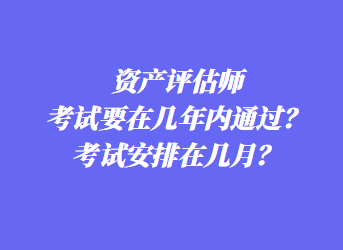 資產(chǎn)評(píng)估師考試要在幾年內(nèi)通過？考試安排在幾月？