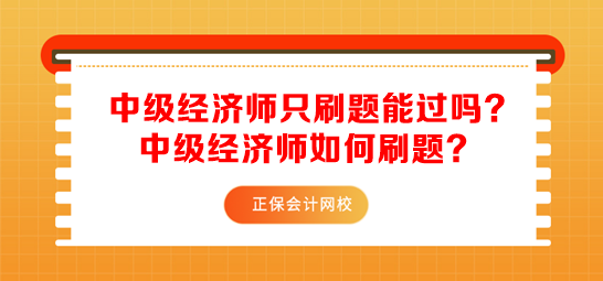中級(jí)經(jīng)濟(jì)師只刷題能過嗎？中級(jí)經(jīng)濟(jì)師如何刷題？