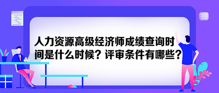 人力資源高級經(jīng)濟(jì)師成績查詢時間是什么時候？評審條件有哪些？