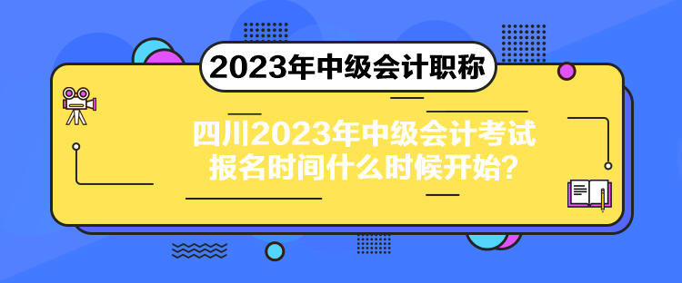 四川2023年中級(jí)會(huì)計(jì)考試報(bào)名時(shí)間什么時(shí)候開始？