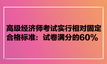 高級經(jīng)濟(jì)師考試實(shí)行相對固定合格標(biāo)準(zhǔn)：試卷滿分的60%